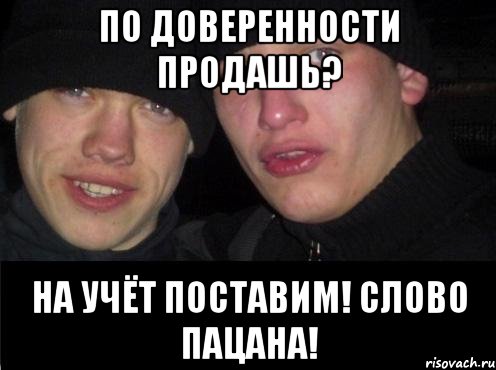 По доверенности продашь? На учёт поставим! Слово пацана!