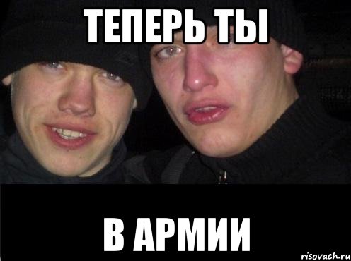 Теперь ты в армии