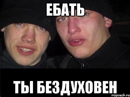 Ебать Ты бездуховен