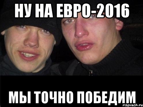 Ну на Евро-2016 мы точно победим