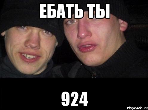 ЕБАТЬ ТЫ 924