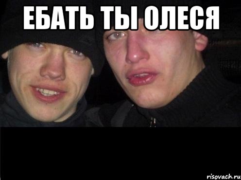 ебать ты олеся 