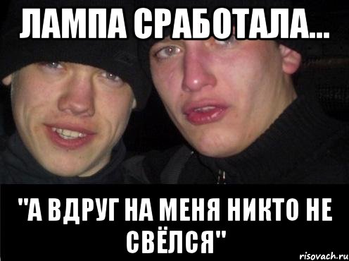 Лампа сработала... "А вдруг на меня никто не свёлся"