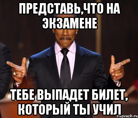 Представь,что на экзамене Тебе выпадет билет, который ты учил, Мем  а теперь представьте