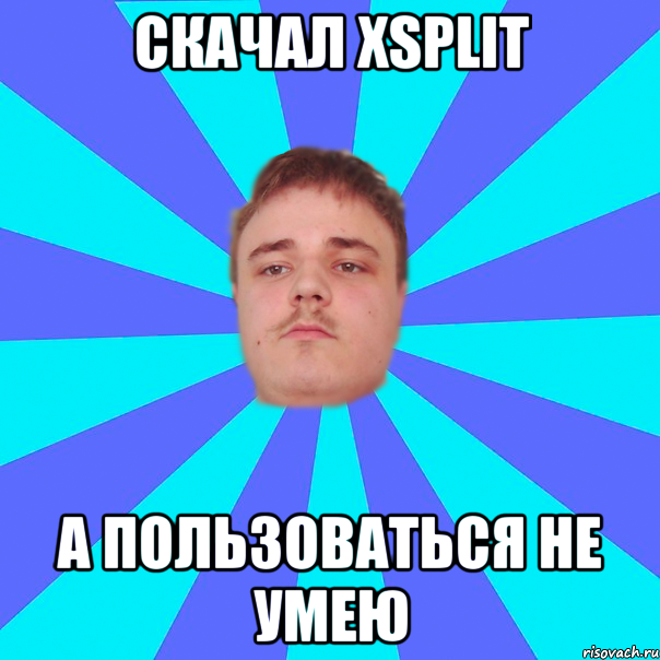 СКАЧАЛ XSPLIT А ПОЛЬЗОВАТЬСЯ НЕ УМЕЮ