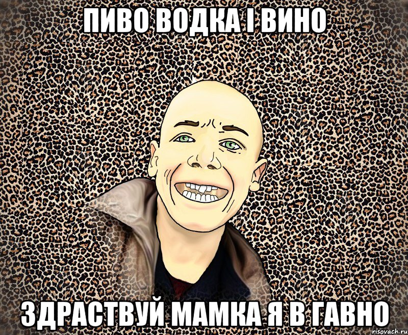 пиво водка і вино здраствуй мамка я в гавно