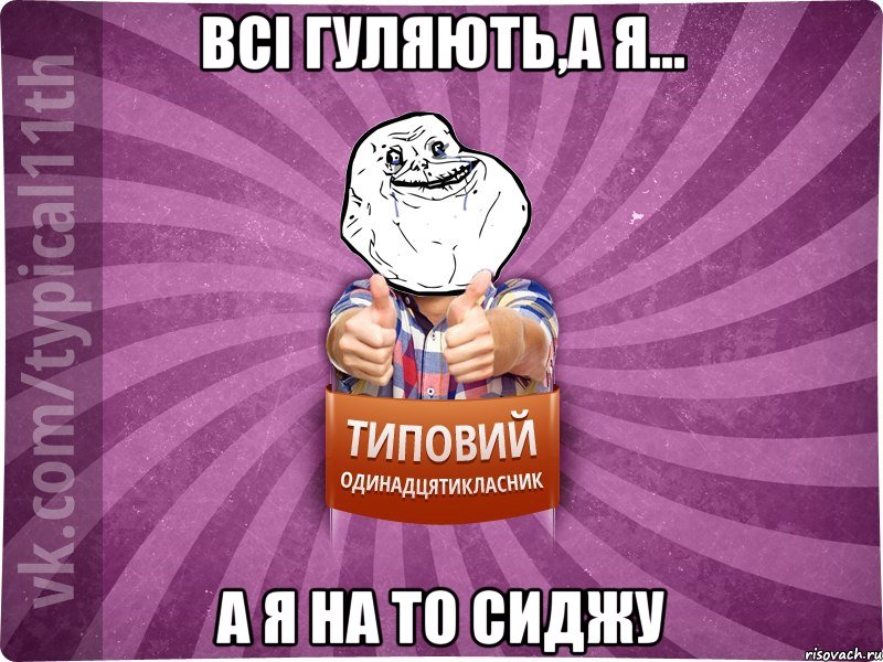 всі гуляють,а я... а я на ТО сиджу