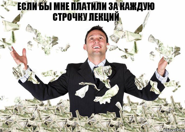 ЕСЛИ БЫ МНЕ ПЛАТИЛИ ЗА КАЖДУЮ СТРОЧКУ ЛЕКЦИЙ