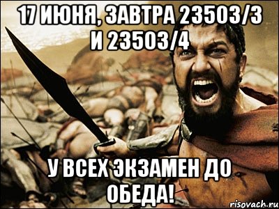 17 июня, завтра 23503/3 и 23503/4 У ВСЕХ ЭКЗАМЕН ДО ОБЕДА!, Мем Это Спарта