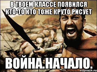 В твоем классе появился кто-то кто тоже круто рисует Война.Начало., Мем Это Спарта