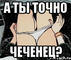 А ты точно чеченец?