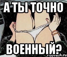 А ТЫ ТОЧНО ВОЕННЫЙ?