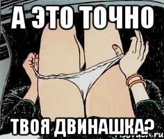 а это точно твоя двинашка?, Мем А ты точно