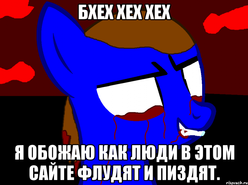 Бхех хех хех Я обожаю как люди в этом сайте флудят и пиздят.