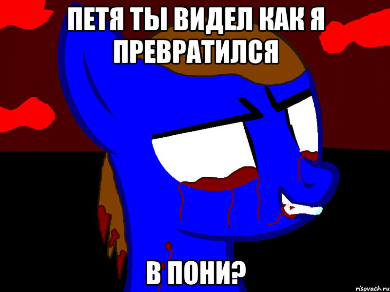 Петя ты видел как я превратился В пони?