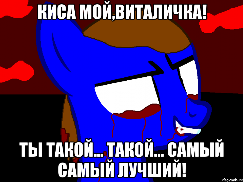 Киса мой,Виталичка! Ты такой... Такой... Самый самый лучший!