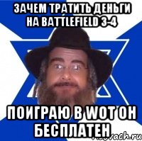 Зачем тратить деньги на BATTLEFIELD 3-4 Поиграю в WoT он бесплатен