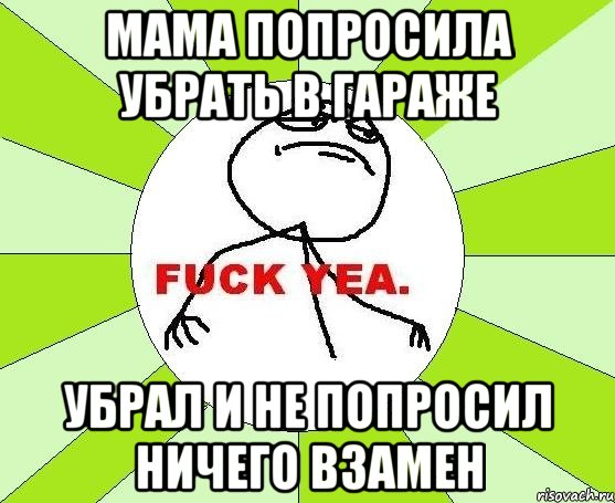 мама попросила убрать в гараже убрал и не попросил ничего взамен, Мем фак е