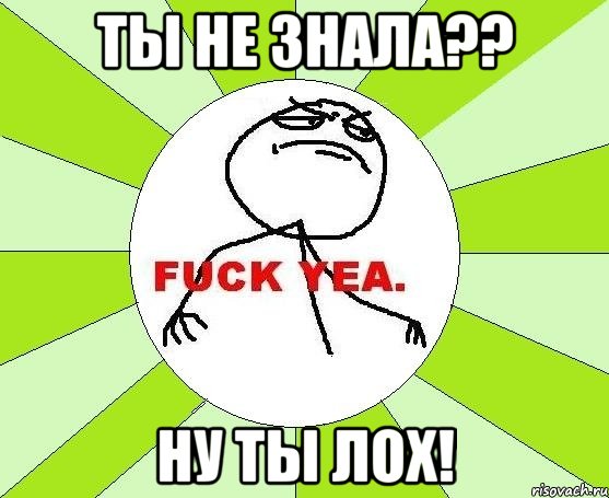 Ты не знала?? Ну ты лох!, Мем фак е