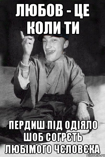 любов - це коли ти пердиш під одіяло шоб согрєть любімого чєловєка
