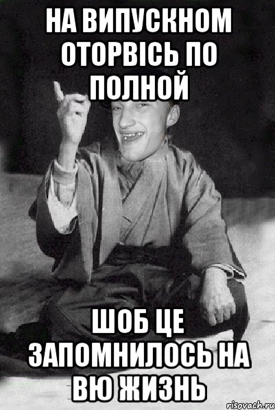 на випускном оторвісь по полной шоб це запомнилось на вю жизнь
