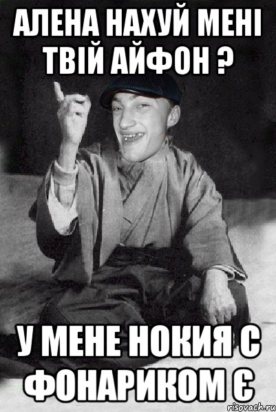 Алена нахуй мені твій айфон ? у мене нокия с Фонариком Є