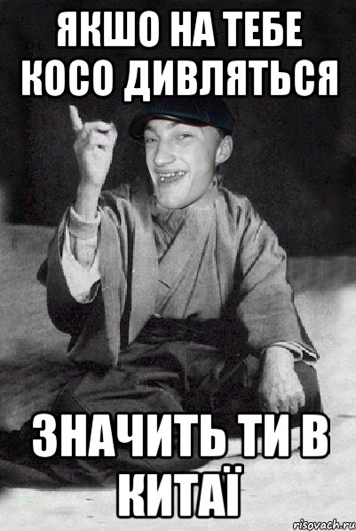 якшо на тебе косо дивляться значить ти в китаї