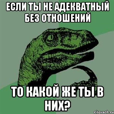 Если ты не адекватный без отношений То какой же ты в них?, Мем Филосораптор