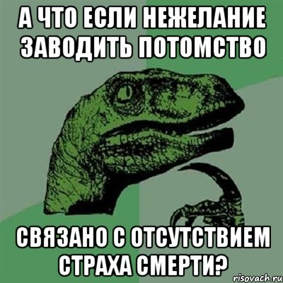 А что если нежелание заводить потомство связано с отсутствием страха смерти?, Мем Филосораптор