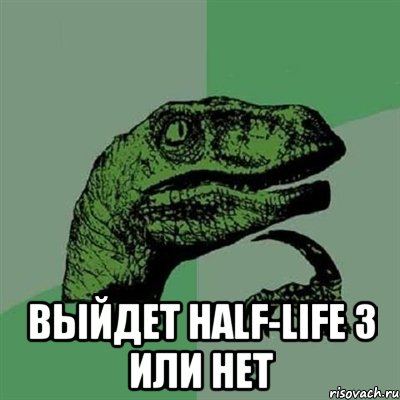  выйдет half-life 3 или нет, Мем Филосораптор