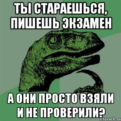 ты стараешься, пишешь экзамен а они просто взяли и не проверили?, Мем Филосораптор