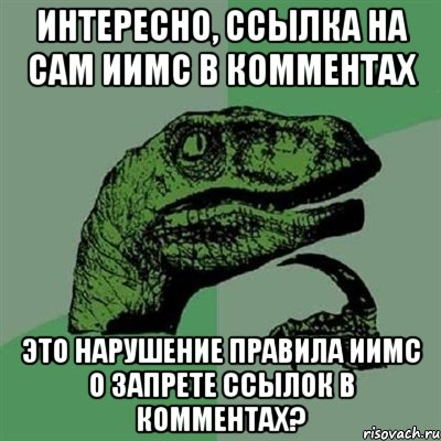 Интересно, ссылка на сам ИИМС в комментах это нарушение правила ИИМС о запрете ссылок в комментах?, Мем Филосораптор