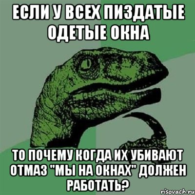 если у всех пиздатые одетые окна то почему когда их убивают отмаз "мы на окнах" должен работать?, Мем Филосораптор