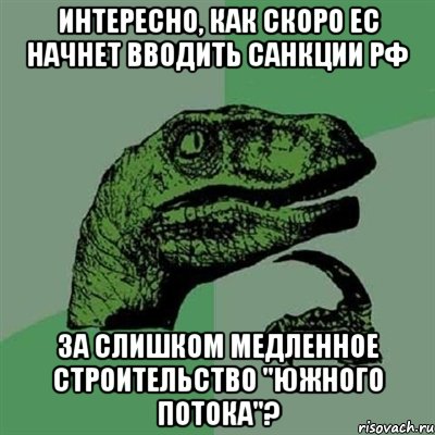 Интересно, как скоро ЕС начнет вводить санкции РФ за слишком медленное строительство "Южного потока"?, Мем Филосораптор