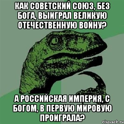 Как Советский Союз, без бога, выиграл Великую Отечественную Войну? А Российская Империя, с богом, в Первую мировую проиграла?, Мем Филосораптор