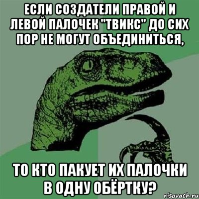 Если создатели правой и левой палочек "Твикс" до сих пор не могут объединиться, то кто пакует их палочки в одну обёртку?, Мем Филосораптор