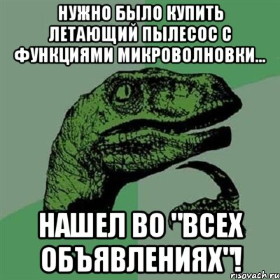 Нужно было купить летающий пылесос с функциями микроволновки... нашел во "Всех объявлениях"!, Мем Филосораптор