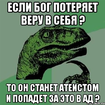 если Бог потеряет веру в себя ? то он станет атеистом и попадет за это в Ад ?, Мем Филосораптор