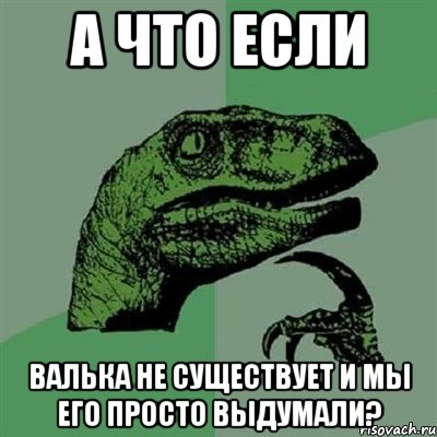 а что если валька не существует и мы его просто выдумали?, Мем Филосораптор