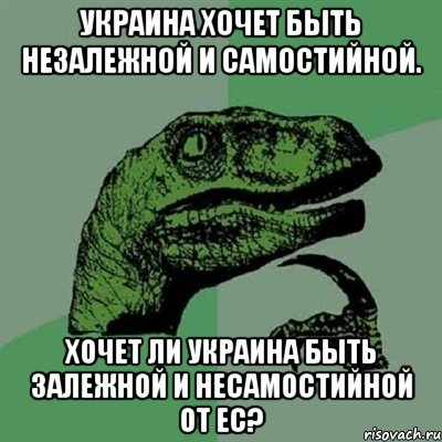 Украина хочет быть незалежной и самостийной. Хочет ли Украина быть залежной и несамостийной от ЕС?, Мем Филосораптор