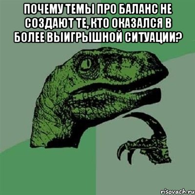 Почему темы про баланс не создают те, кто оказался в более выигрышной ситуации? , Мем Филосораптор