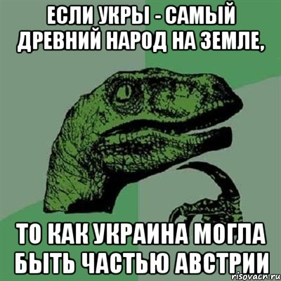 Если Укры - самый древний народ на Земле, то как Украина могла быть частью Австрии, Мем Филосораптор