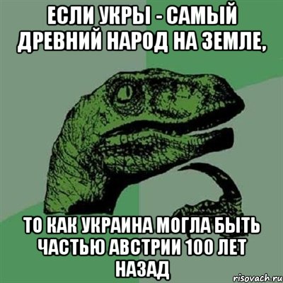 Если Укры - самый древний народ на Земле, то как Украина могла быть частью Австрии 100 лет назад, Мем Филосораптор