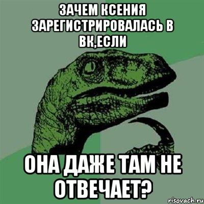 Зачем Ксения зарегистрировалась в вк,если она даже там не отвечает?, Мем Филосораптор