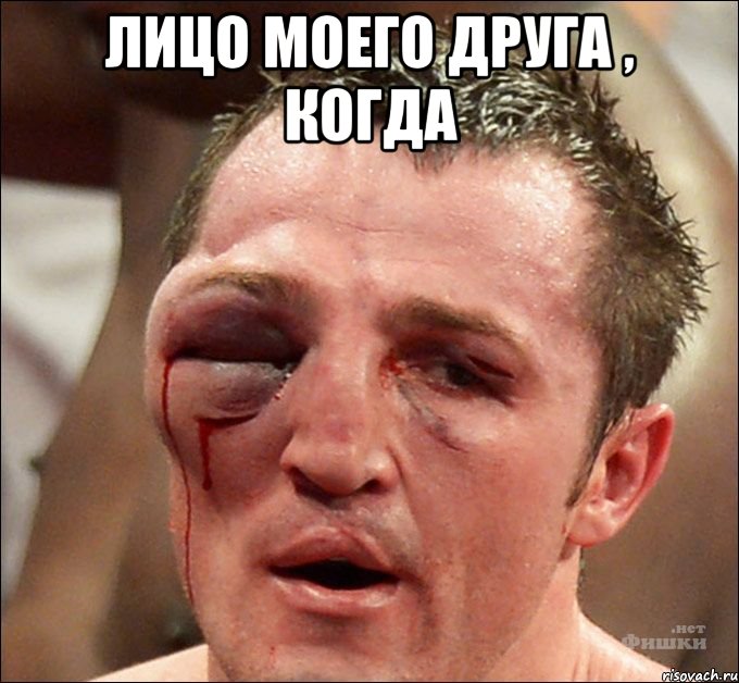 Лицо моего друга , когда 