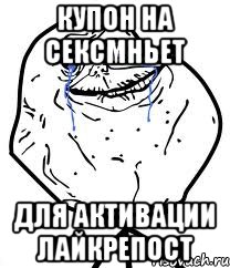 Купон на СЕКСМНЬЕТ Для активации ЛАЙкРЕПОСТ, Мем Forever Alone