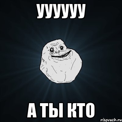 уууууу а ты кто, Мем Forever Alone