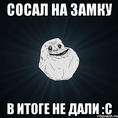 Сосал на замку В итоге не дали :c, Мем Forever Alone