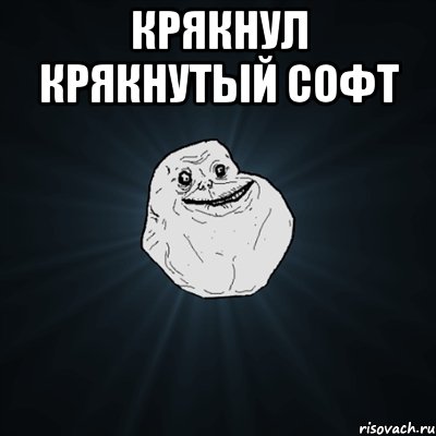 Крякнул крякнутый софт , Мем Forever Alone