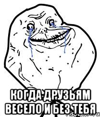  Когда друзьям весело и без тебя, Мем Forever Alone